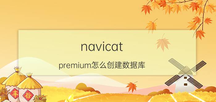 navicat premium怎么创建数据库 用哪个编程软件开发数据库软件好？